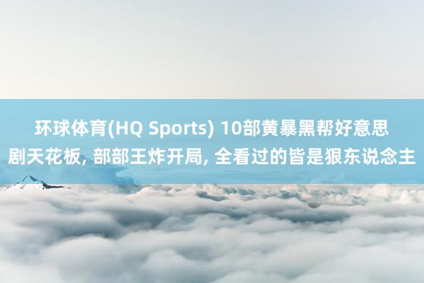 环球体育(HQ Sports) 10部黄暴黑帮好意思剧天花板， 部部王炸开局， 全看过的皆是狠东说念主
