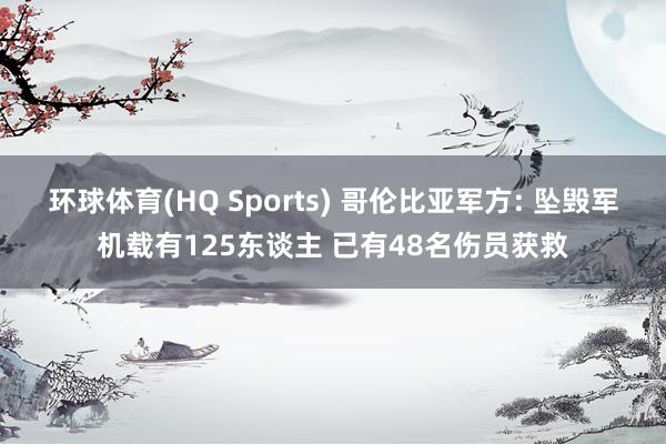 环球体育(HQ Sports) 哥伦比亚军方: 坠毁军机载有125东谈主 已有48名伤员获救