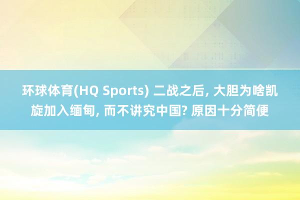 环球体育(HQ Sports) 二战之后， 大胆为啥凯旋加入缅甸， 而不讲究中国? 原因十分简便