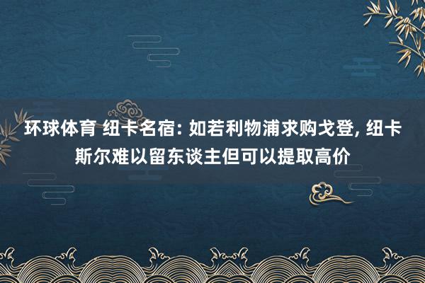 环球体育 纽卡名宿: 如若利物浦求购戈登， 纽卡斯尔难以留东谈主但可以提取高价