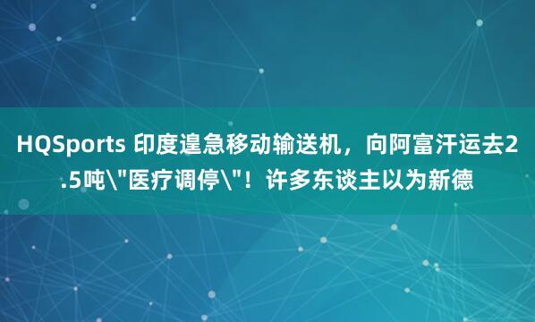 HQSports 印度遑急移动输送机，向阿富汗运去2.5吨