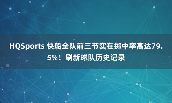 HQSports 快船全队前三节实在掷中率高达79.5%！刷新球队历史记录