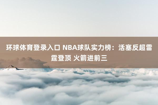 环球体育登录入口 NBA球队实力榜：活塞反超雷霆登顶 火箭进前三