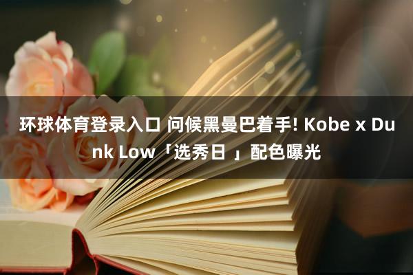 环球体育登录入口 问候黑曼巴着手! Kobe x Dunk Low「选秀日 」配色曝光
