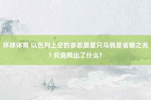 环球体育 以色列上空的寥若晨星只乌鸦是省略之兆? 究竟照出了什么?