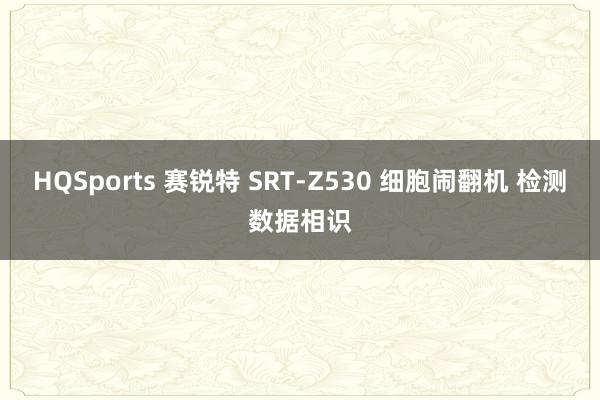 HQSports 赛锐特 SRT-Z530 细胞闹翻机 检测数据相识