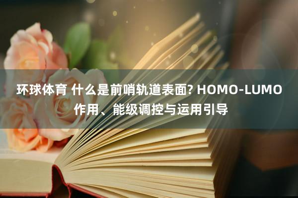 环球体育 什么是前哨轨道表面? HOMO-LUMO 作用、能级调控与运用引导