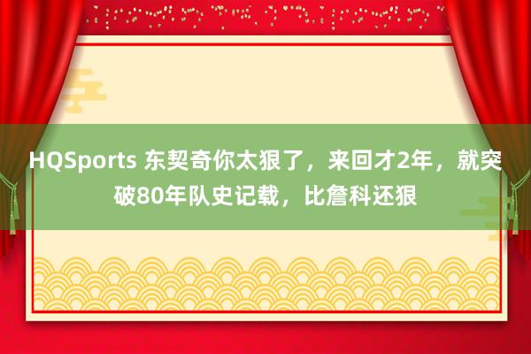 HQSports 东契奇你太狠了，来回才2年，就突破80年队史记载，比詹科还狠