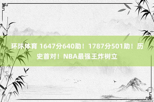环球体育 1647分640助！1787分501助！历史首对！NBA最强王炸树立