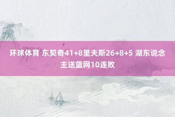 环球体育 东契奇41+8里夫斯26+8+5 湖东说念主送篮网10连败