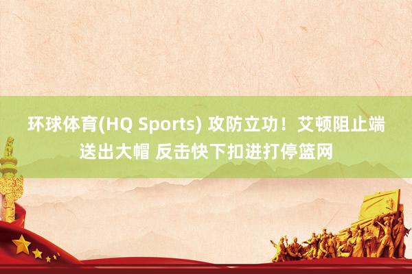 环球体育(HQ Sports) 攻防立功！艾顿阻止端送出大帽 反击快下扣进打停篮网