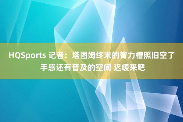 HQSports 记者：塔图姆终末的膂力槽照旧空了 手感还有普及的空间 迟缓来吧