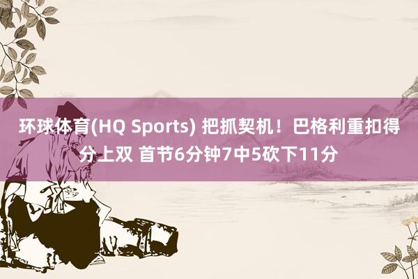 环球体育(HQ Sports) 把抓契机！巴格利重扣得分上双 首节6分钟7中5砍下11分