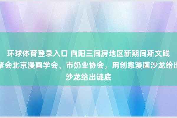 环球体育登录入口 向阳三间房地区新期间斯文践诺所聚会北京漫画学会、市奶业协会，用创意漫画沙龙给出谜底