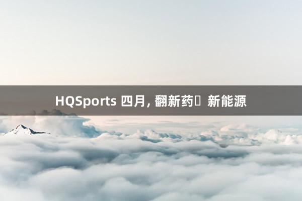 HQSports 四月, 翻新药➕新能源
