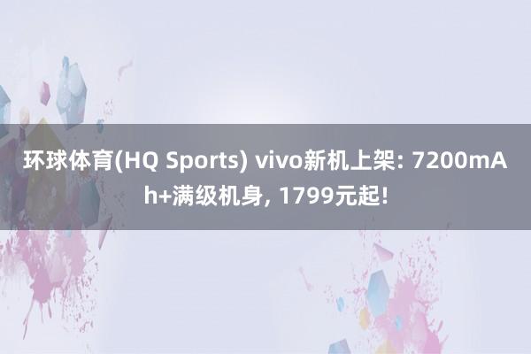 环球体育(HQ Sports) vivo新机上架: 7200mAh+满级机身, 1799元起!