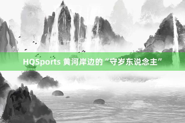 HQSports 黄河岸边的“守岁东说念主”