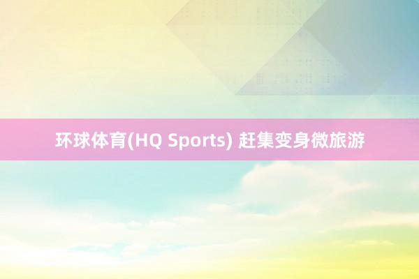 环球体育(HQ Sports) 赶集变身微旅游