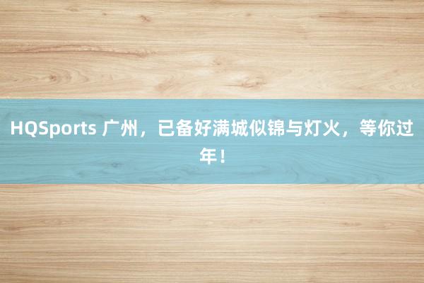 HQSports 广州，已备好满城似锦与灯火，等你过年！