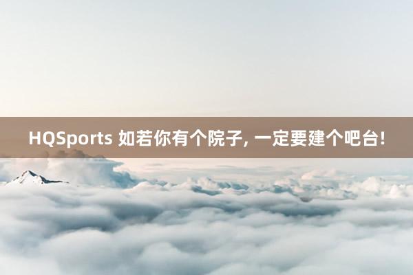 HQSports 如若你有个院子， 一定要建个吧台!