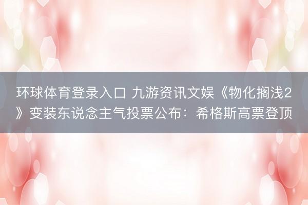 环球体育登录入口 九游资讯文娱《物化搁浅2》变装东说念主气投票公布：希格斯高票登顶