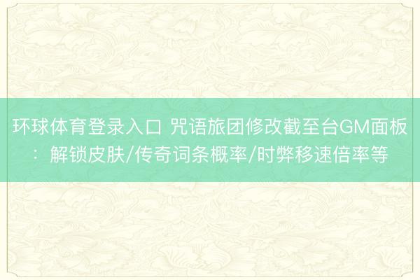 环球体育登录入口 咒语旅团修改截至台GM面板：解锁皮肤/传奇词条概率/时弊移速倍率等