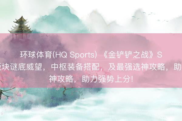 环球体育(HQ Sports) 《金铲铲之战》S17赛季T0版块谜底威望，中枢装备搭配，及最强选神攻略，助力强势上分!