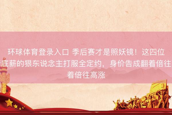 环球体育登录入口 季后赛才是照妖镜！这四位拿着底薪的狠东说念主打服全定约，身价告成翻着倍往高涨