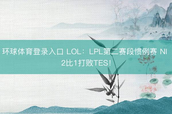 环球体育登录入口 LOL：LPL第二赛段惯例赛 NI 2比1打败TES！