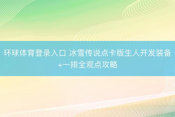 环球体育登录入口 冰雪传说点卡版生人开发装备+一排全观点攻略