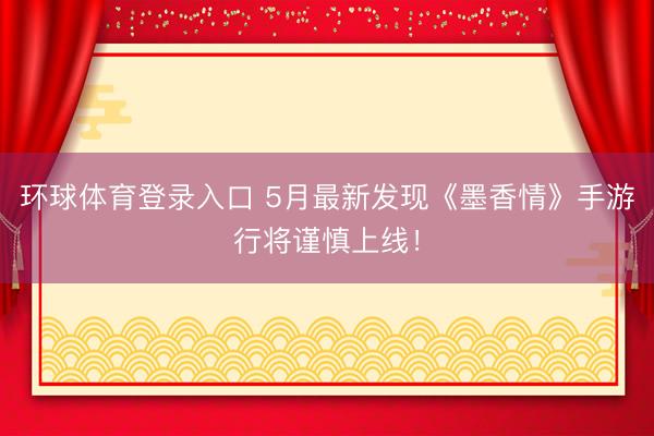 环球体育登录入口 5月最新发现《墨香情》手游行将谨慎上线！