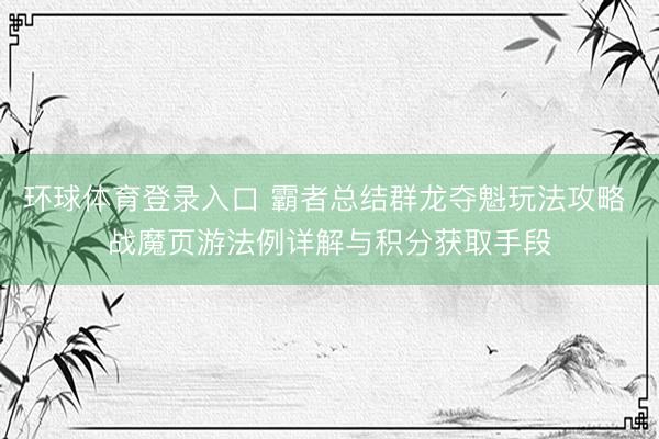 环球体育登录入口 霸者总结群龙夺魁玩法攻略 战魔页游法例详解与积分获取手段