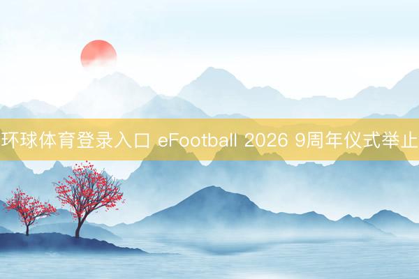 环球体育登录入口 eFootball 2026 9周年仪式举止