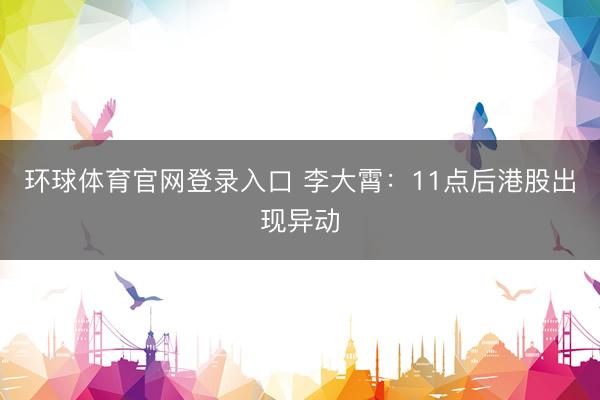 环球体育官网登录入口 李大霄：11点后港股出现异动