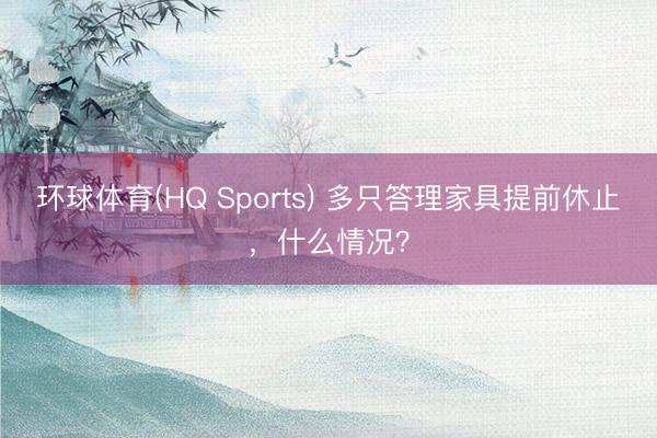 环球体育(HQ Sports) 多只答理家具提前休止，什么情况？