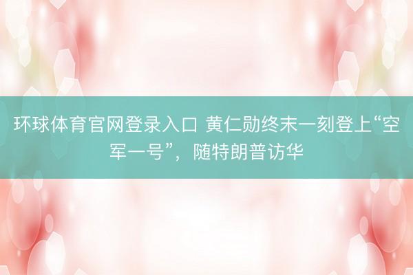 环球体育官网登录入口 黄仁勋终末一刻登上“空军一号”,随特朗普访华