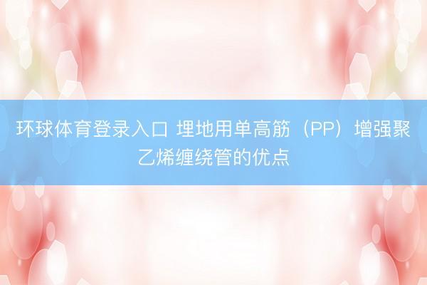 环球体育登录入口 埋地用单高筋（PP）增强聚乙烯缠绕管的优点