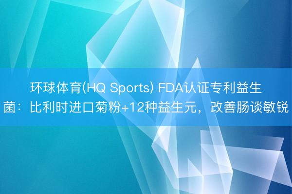 环球体育(HQ Sports) FDA认证专利益生菌：比利时进口菊粉+12种益生元，改善肠谈敏锐