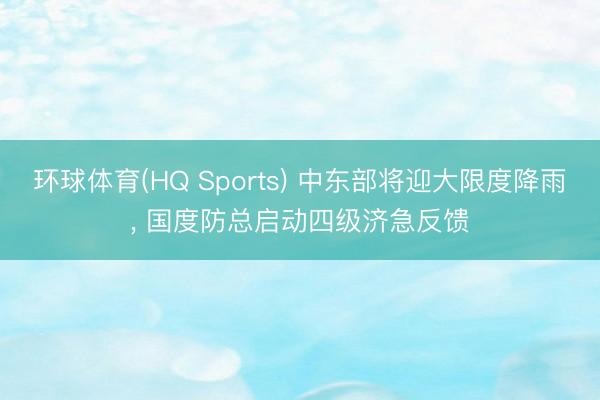 环球体育(HQ Sports) 中东部将迎大限度降雨， 国度防总启动四级济急反馈