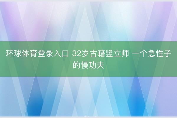 环球体育登录入口 32岁古籍竖立师 一个急性子的慢功夫