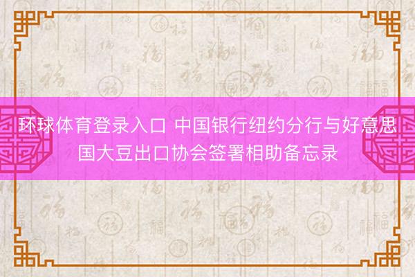 环球体育登录入口 中国银行纽约分行与好意思国大豆出口协会签署相助备忘录