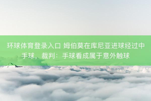 环球体育登录入口 姆伯莫在库尼亚进球经过中手球，裁判：手球看