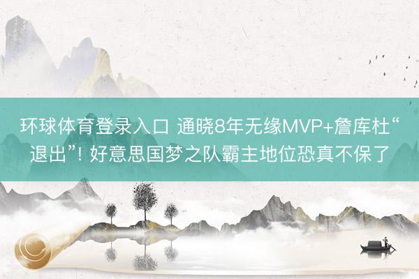 环球体育登录入口 通晓8年无缘MVP+詹库杜“退出”! 好意