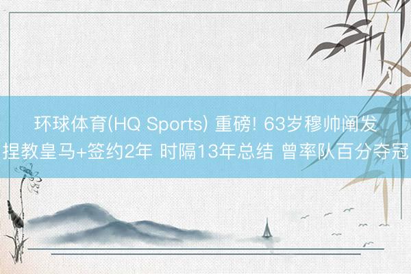 环球体育(HQ Sports) 重磅! 63岁穆帅阐发捏教皇马+签约2年 时隔13年总结 曾率队百分夺冠