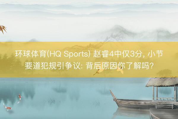 环球体育(HQ Sports) 赵睿4中仅3分， 小节要道犯规引争议: 背后原因你了解吗?