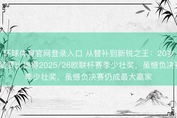 环球体育官网登录入口 从替补到新锐之王：20岁瑞士中场约翰·曼赞比摘得2025/26欧联杯赛季少壮奖，虽憾负决赛仍成最大赢家