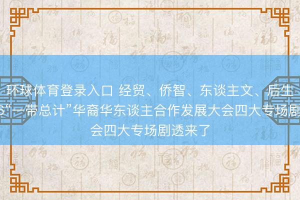 环球体育登录入口 经贸、侨智、东谈主文、后生！2026“一带总计”华裔华东谈主合作发展大会四大专场剧透来了
