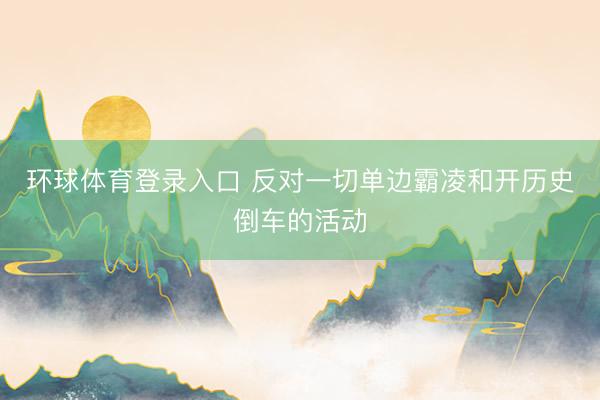 环球体育登录入口 反对一切单边霸凌和开历史倒车的活动