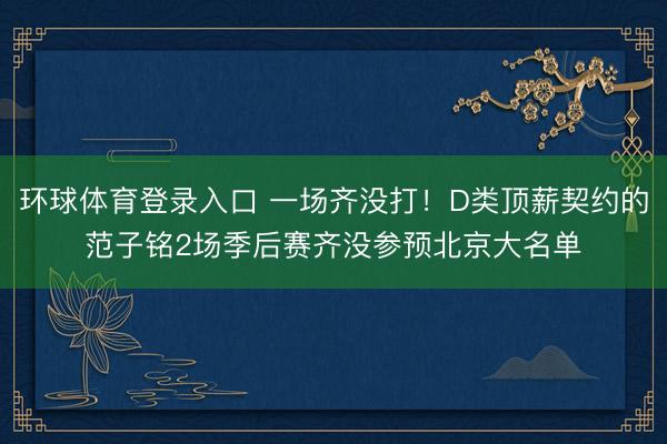 环球体育登录入口 一场齐没打！D类顶薪契约的范子铭2场季后赛齐没参预北京大名单