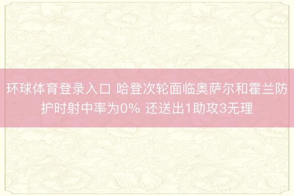 环球体育登录入口 哈登次轮面临奥萨尔和霍兰防护时射中率为0% 还送出1助攻3无理